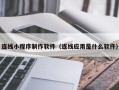开封连线小程序制作软件（连线应用是什么软件）