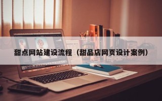 开封甜点网站建设流程（甜品店网页设计案例）