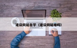 开封建设网站自学（建设网站难吗）
