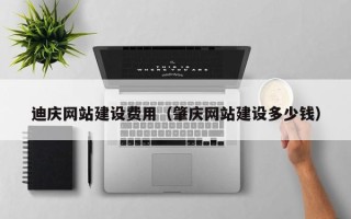 开封迪庆网站建设费用（肇庆网站建设多少钱）