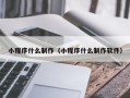 开封小程序什么制作（小程序什么制作软件）