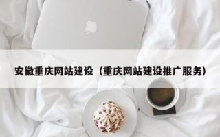 开封安徽重庆网站建设（重庆网站建设推广服务）