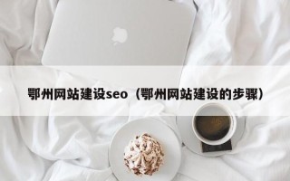 开封鄂州网站建设seo（鄂州网站建设的步骤）