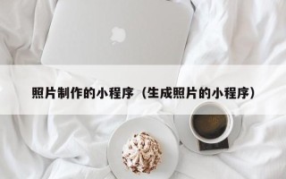 开封照片制作的小程序（生成照片的小程序）