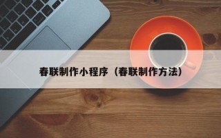 开封春联制作小程序（春联制作方法）